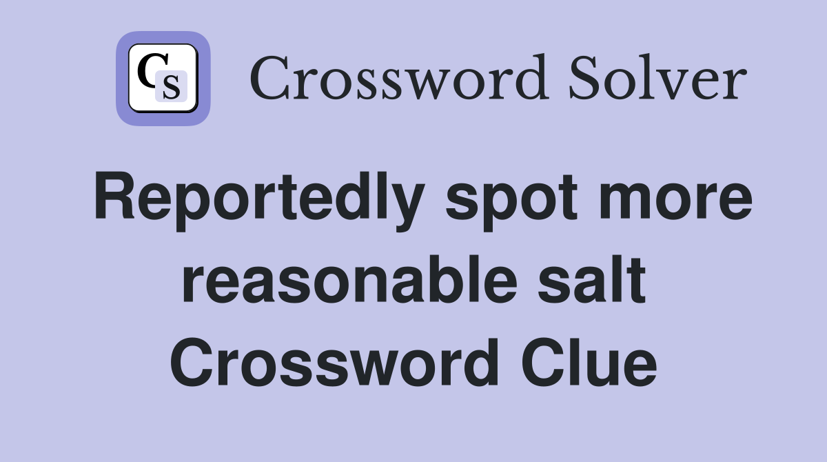 Reportedly spot more reasonable salt Crossword Clue