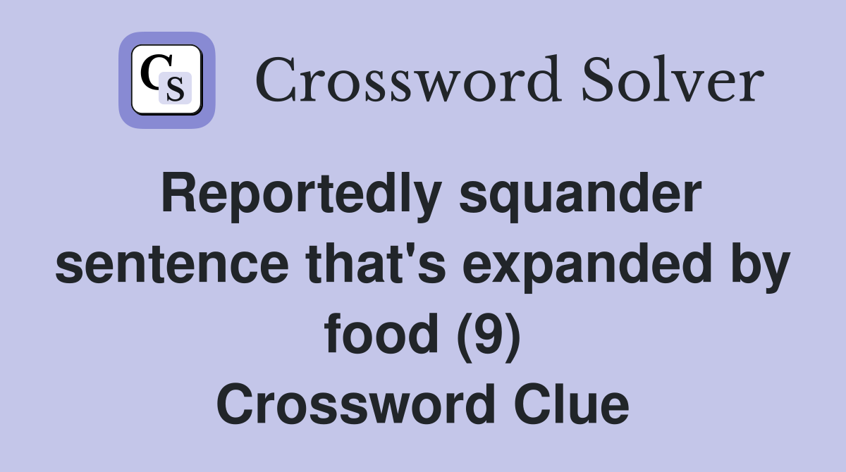 Reportedly squander sentence that's expanded by food (9) Crossword Clue