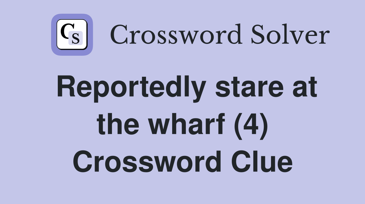 Reportedly stare at the wharf (4) Crossword Clue