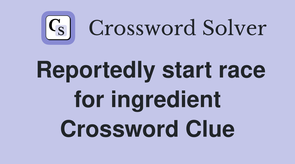 Reportedly start race for ingredient Crossword Clue