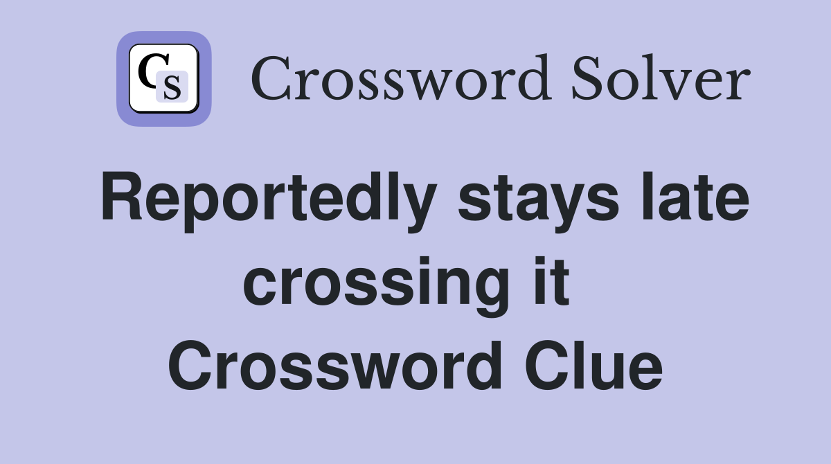 Reportedly stays late crossing it  Crossword Clue