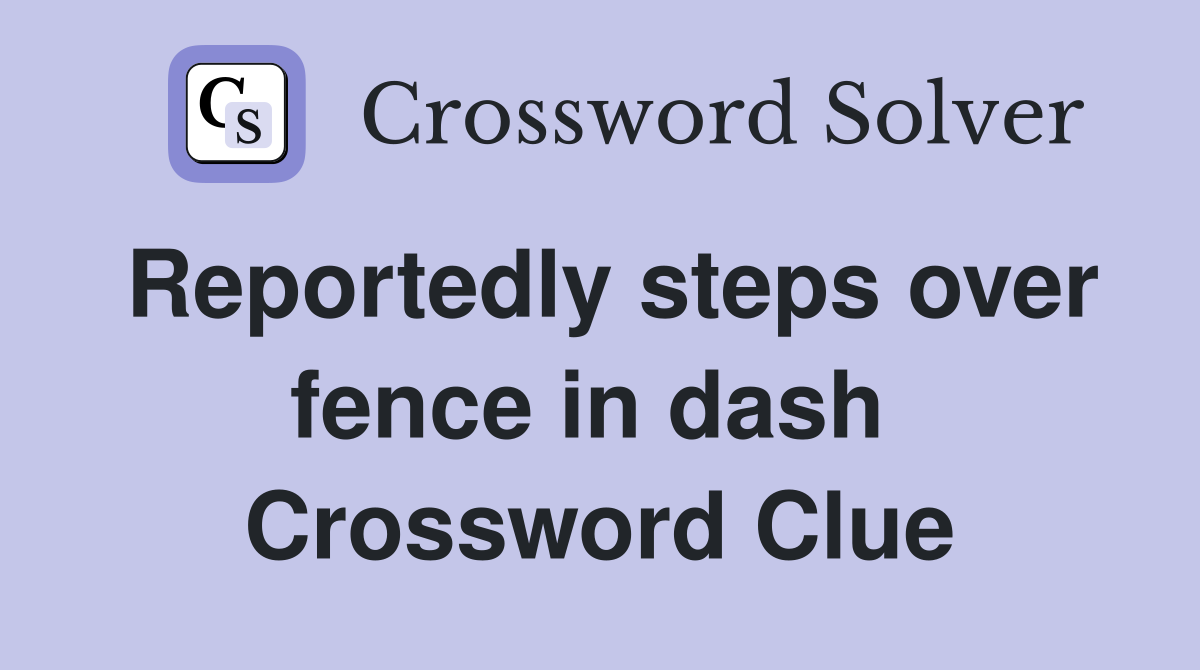 Reportedly steps over fence in dash  Crossword Clue