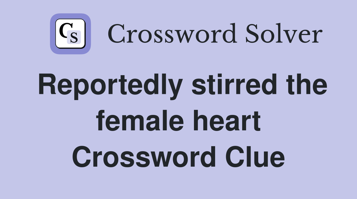 Reportedly stirred the female heart Crossword Clue