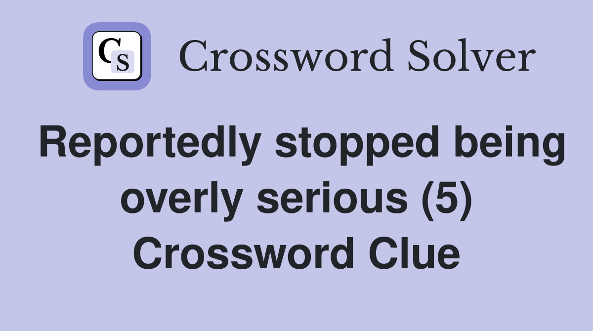 Reportedly stopped being overly serious (5) Crossword Clue