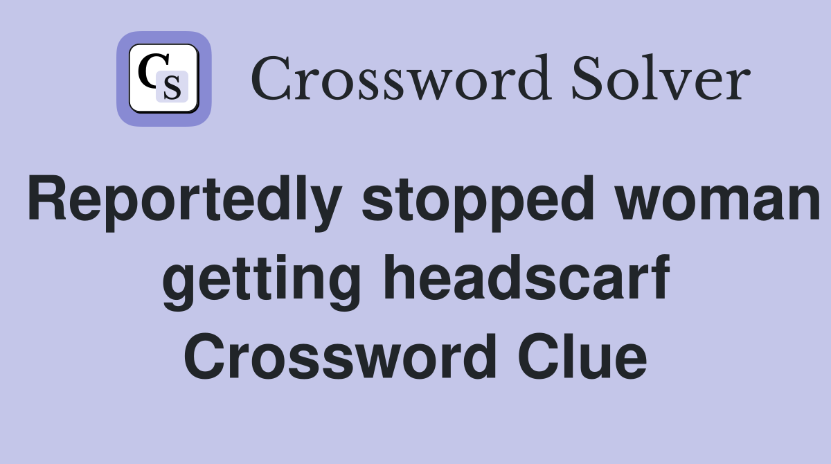 Reportedly stopped woman getting headscarf Crossword Clue