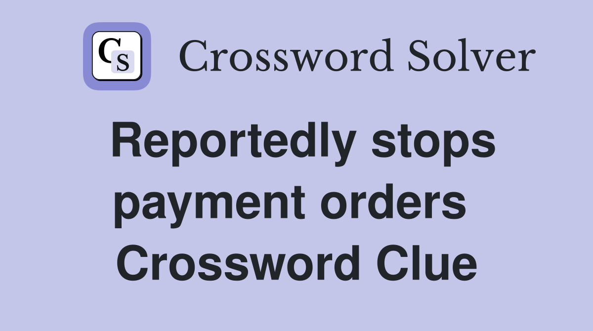 Reportedly stops payment orders  Crossword Clue