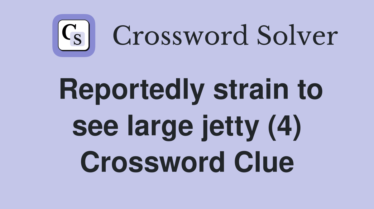 Reportedly strain to see large jetty (4) Crossword Clue