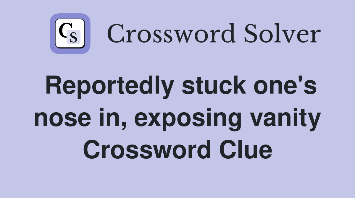 Reportedly stuck one's nose in, exposing vanity Crossword Clue