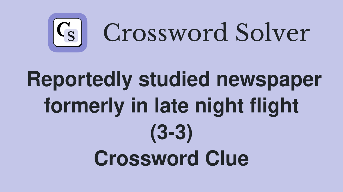 Reportedly studied newspaper formerly in late night flight (3-3) Crossword Clue