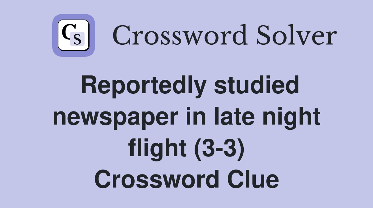 Reportedly studied newspaper in late night flight (3-3) Crossword Clue