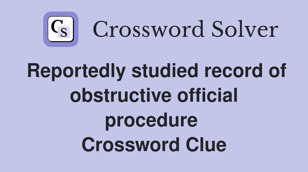 Reportedly studied record of obstructive official procedure  Crossword Clue