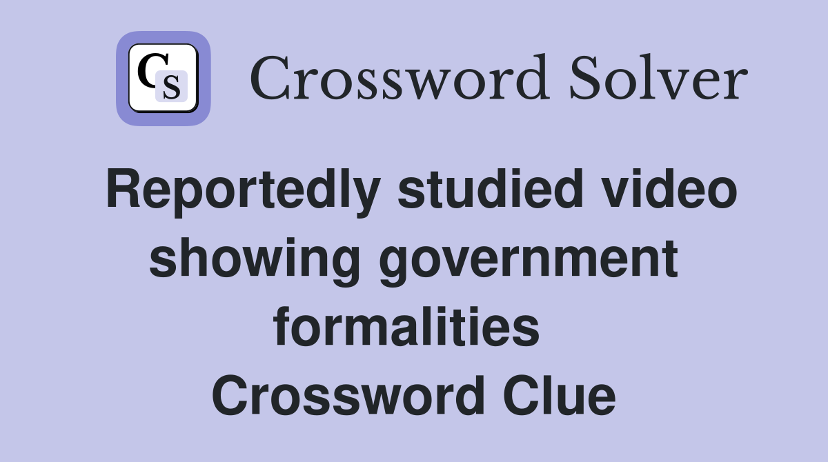 Reportedly studied video showing government formalities  Crossword Clue