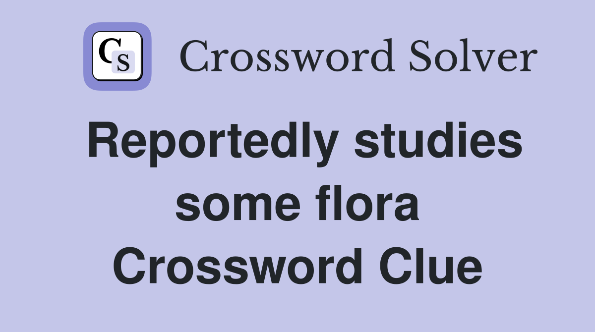 Reportedly studies some flora Crossword Clue