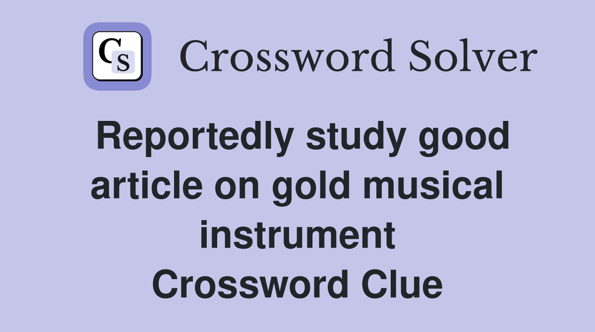 Reportedly study good article on gold musical instrument Crossword Clue