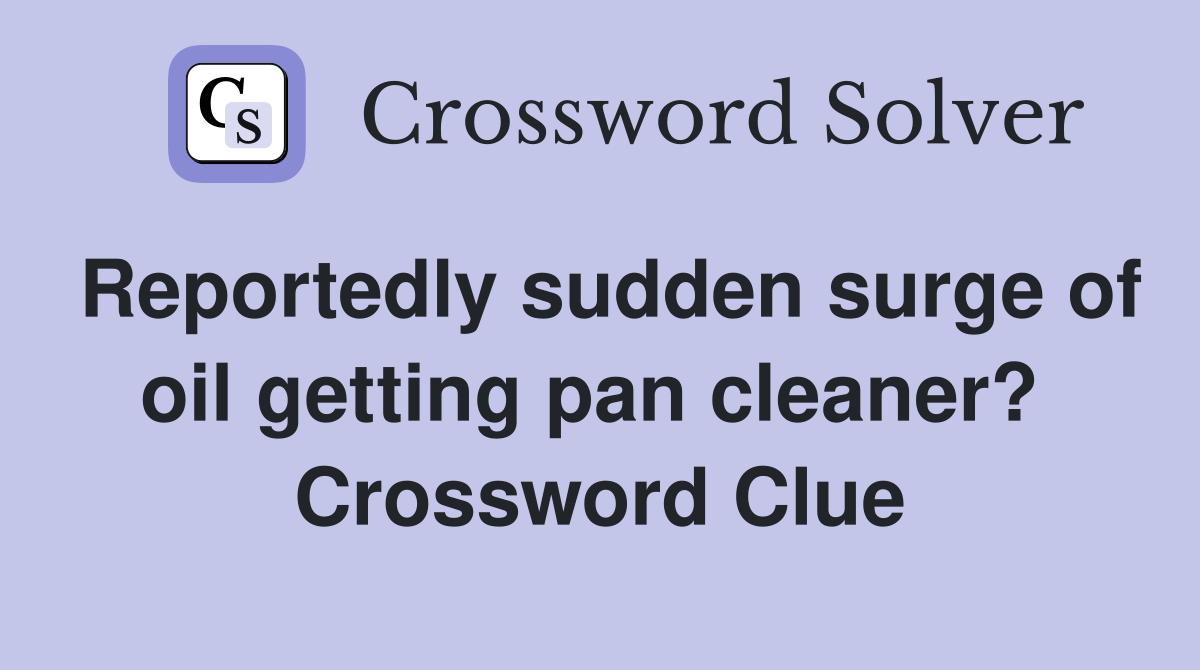 Reportedly sudden surge of oil getting pan cleaner?  Crossword Clue