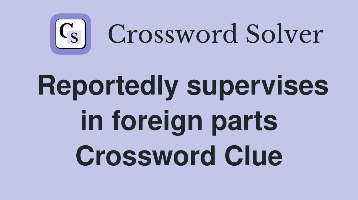 Reportedly supervises in foreign parts Crossword Clue