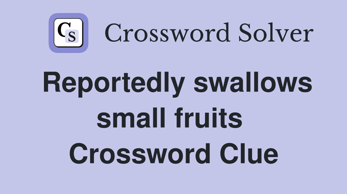 Reportedly swallows small fruits  Crossword Clue