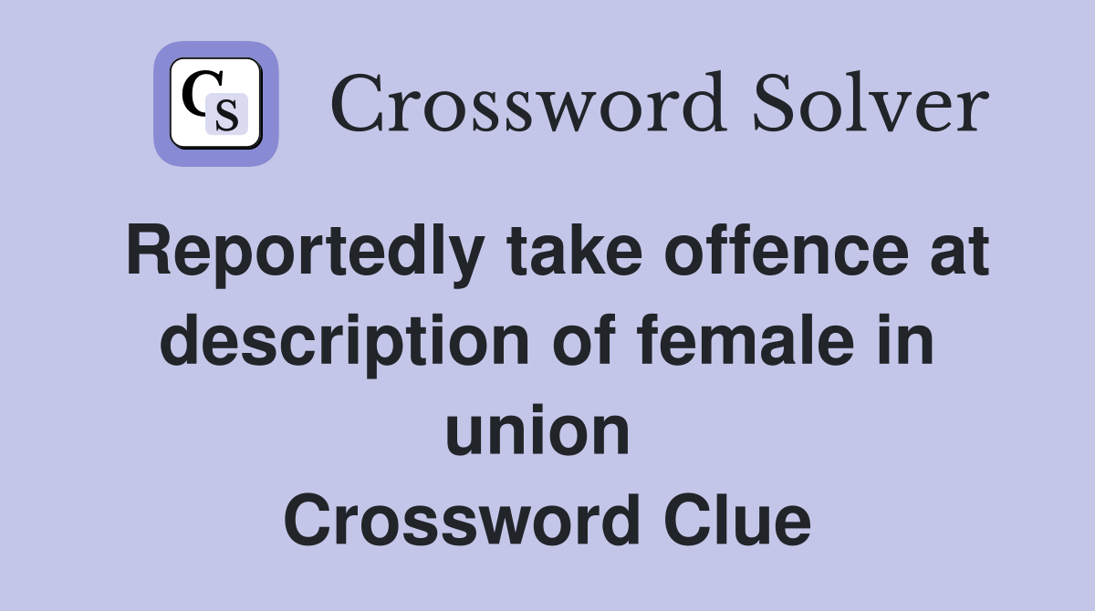 Reportedly take offence at description of female in union  Crossword Clue