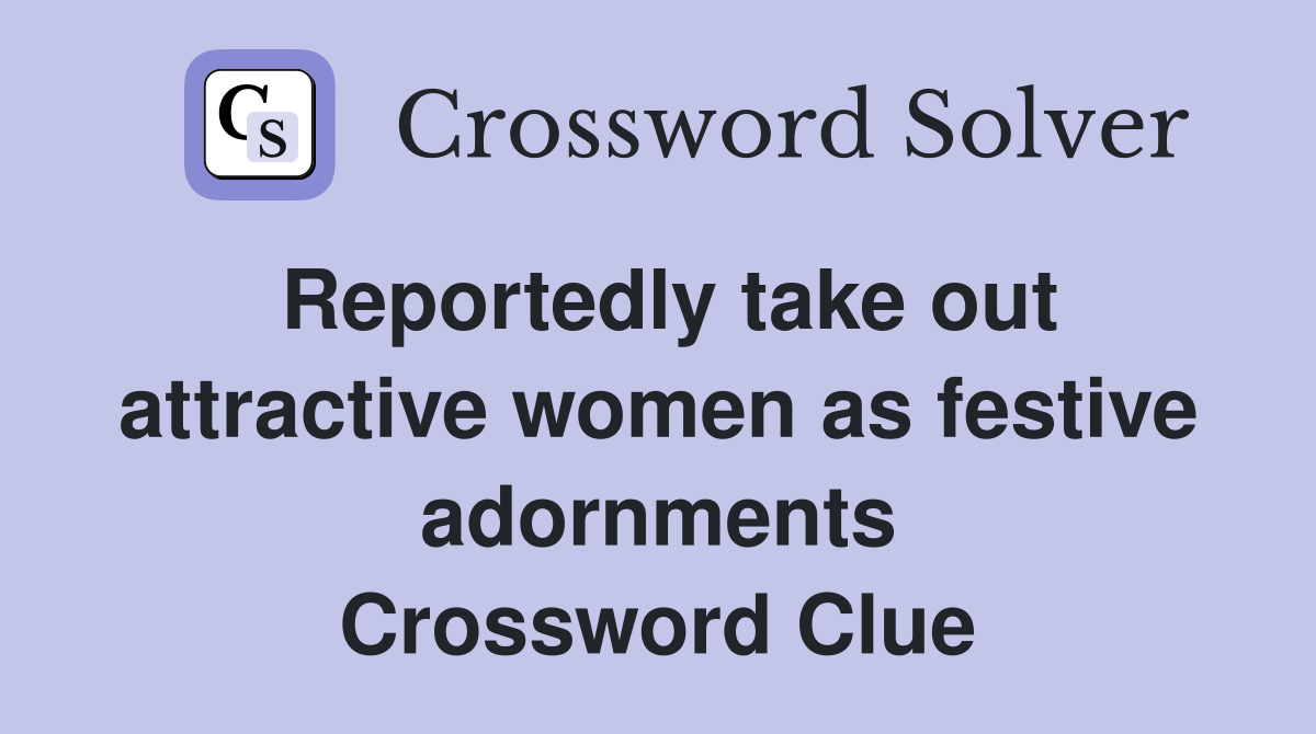 Reportedly take out attractive women as festive adornments Crossword Clue