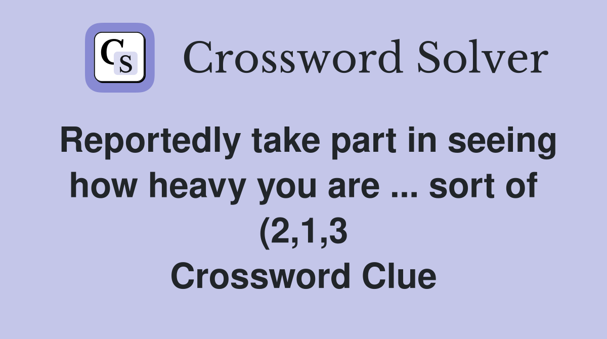 Reportedly take part in seeing how heavy you are sort of (2 1 3 Reportedly take part in seeing how heavy you are sort of (2 1 3