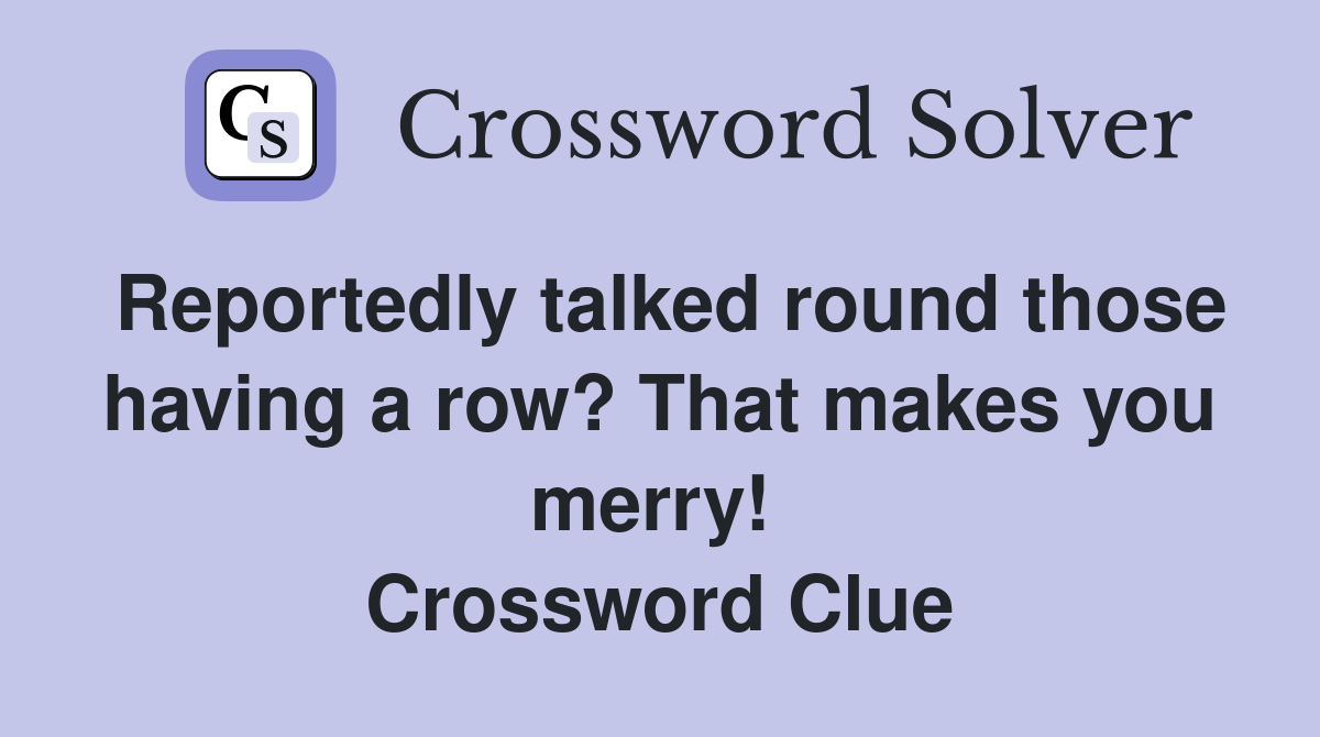Reportedly talked round those having a row? That makes you merry!  Crossword Clue