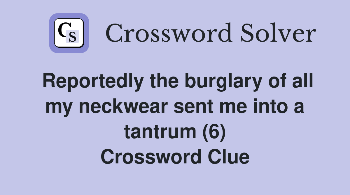 Reportedly the burglary of all my neckwear sent me into a tantrum (6) Crossword Clue