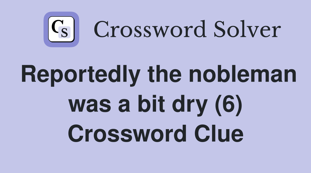 Reportedly the nobleman was a bit dry (6) Crossword Clue