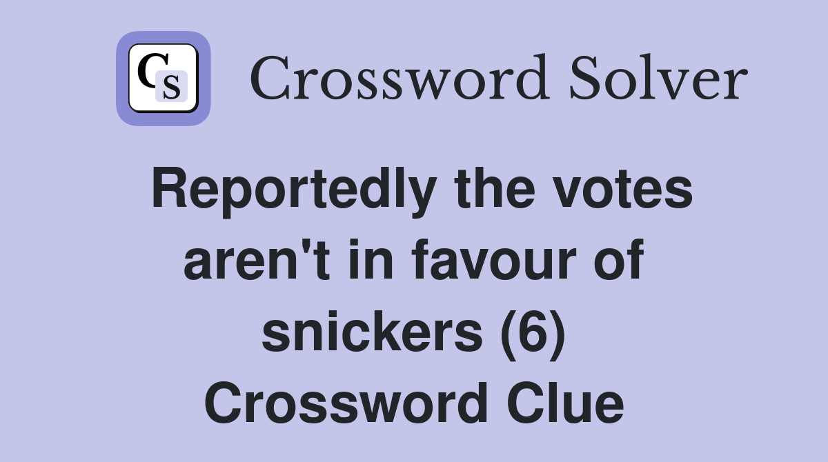 Reportedly the votes aren't in favour of snickers (6) Crossword Clue