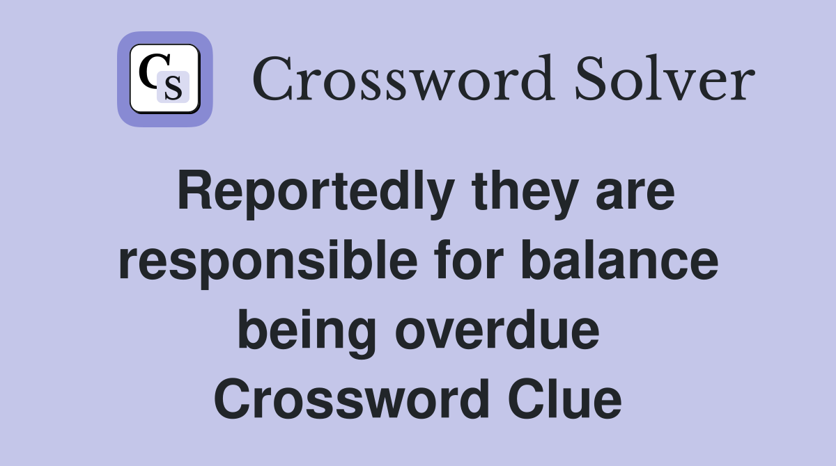 Reportedly they are responsible for balance being overdue Crossword Clue