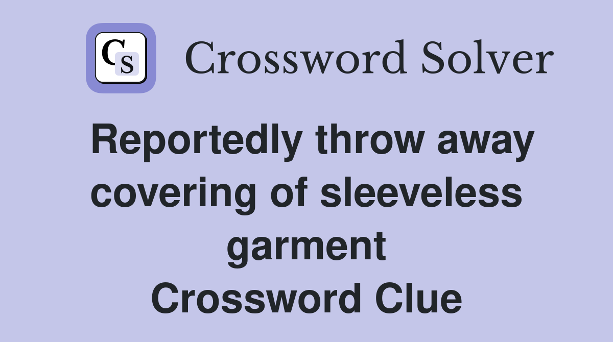 Reportedly throw away covering of sleeveless garment Crossword Clue