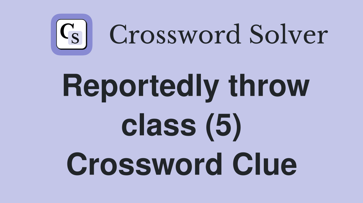 Reportedly throw class (5) Crossword Clue