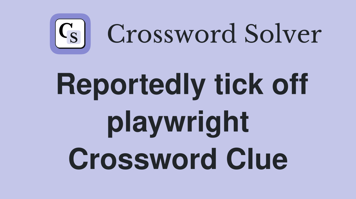 Reportedly tick off playwright Crossword Clue