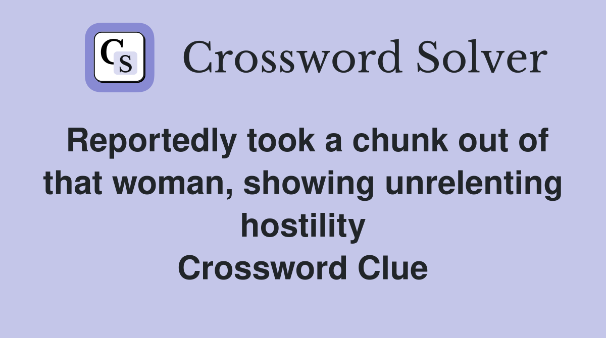 Reportedly took a chunk out of that woman, showing unrelenting hostility Crossword Clue