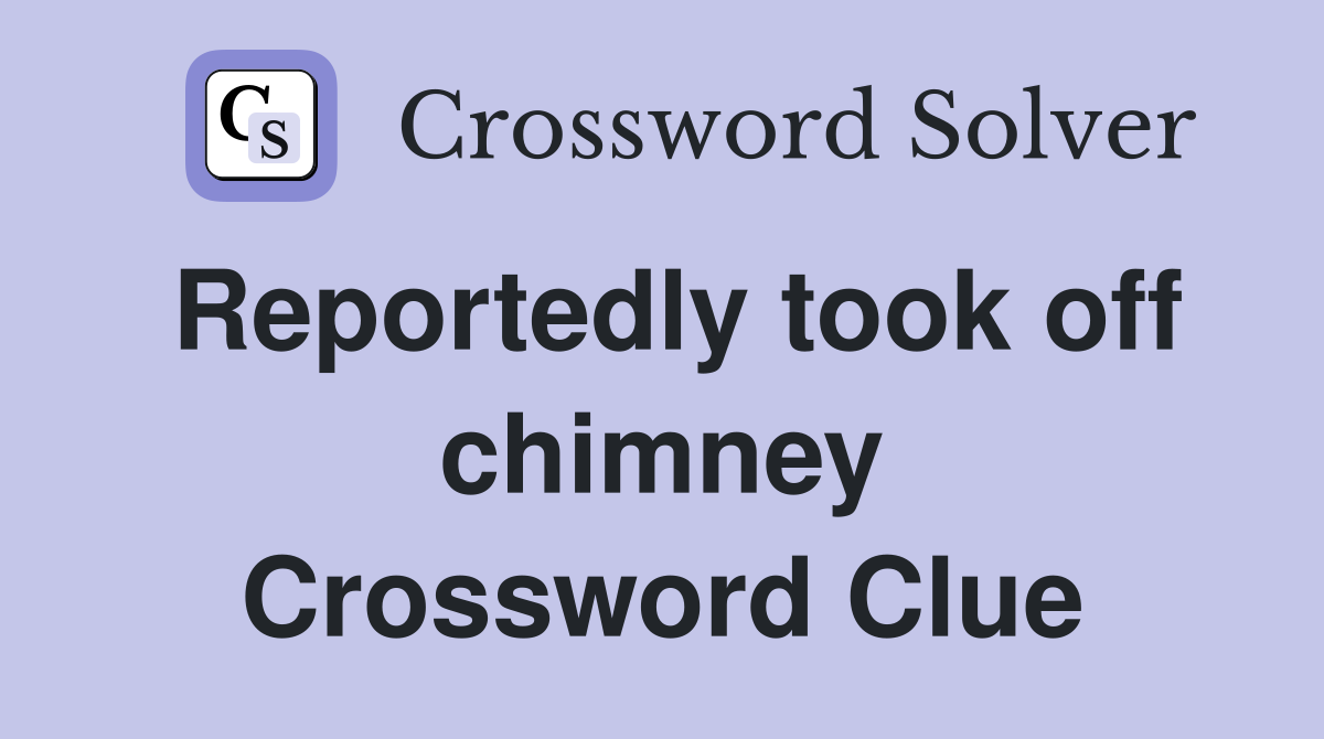 Reportedly took off chimney Crossword Clue