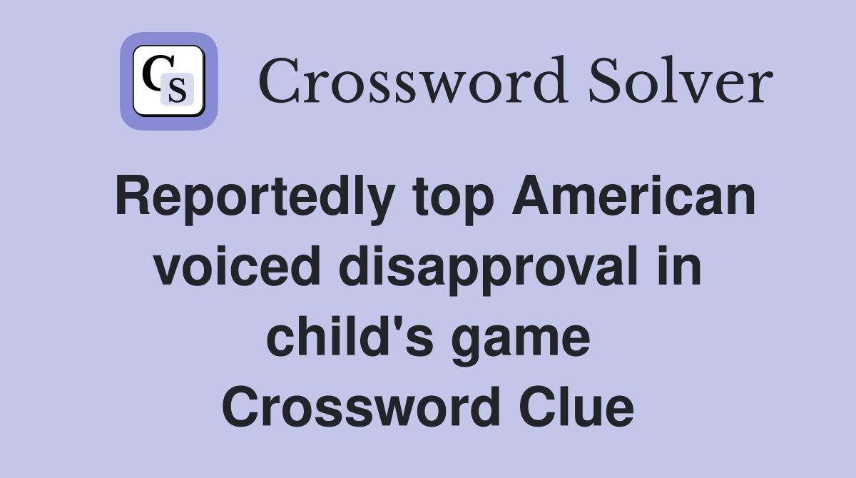 Reportedly top American voiced disapproval in child's game Crossword Clue
