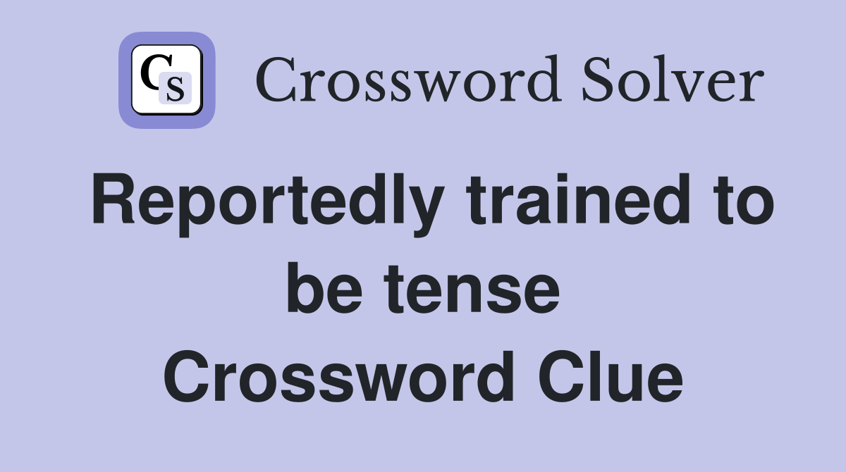 Reportedly trained to be tense Crossword Clue