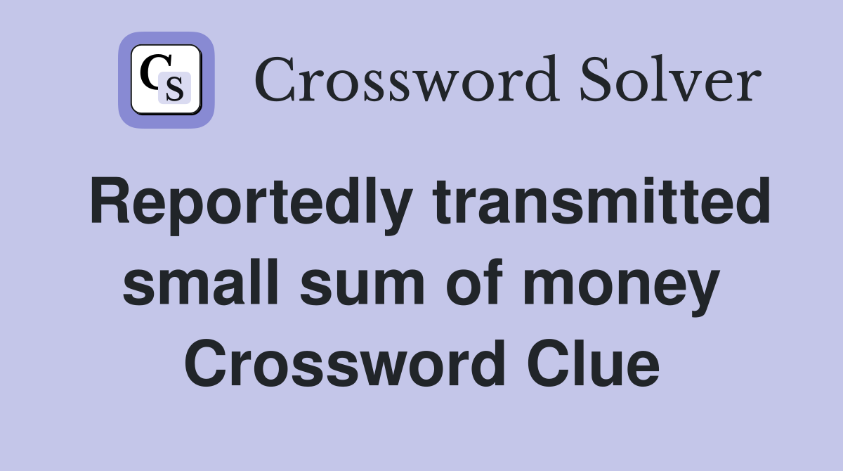 Reportedly transmitted small sum of money Crossword Clue