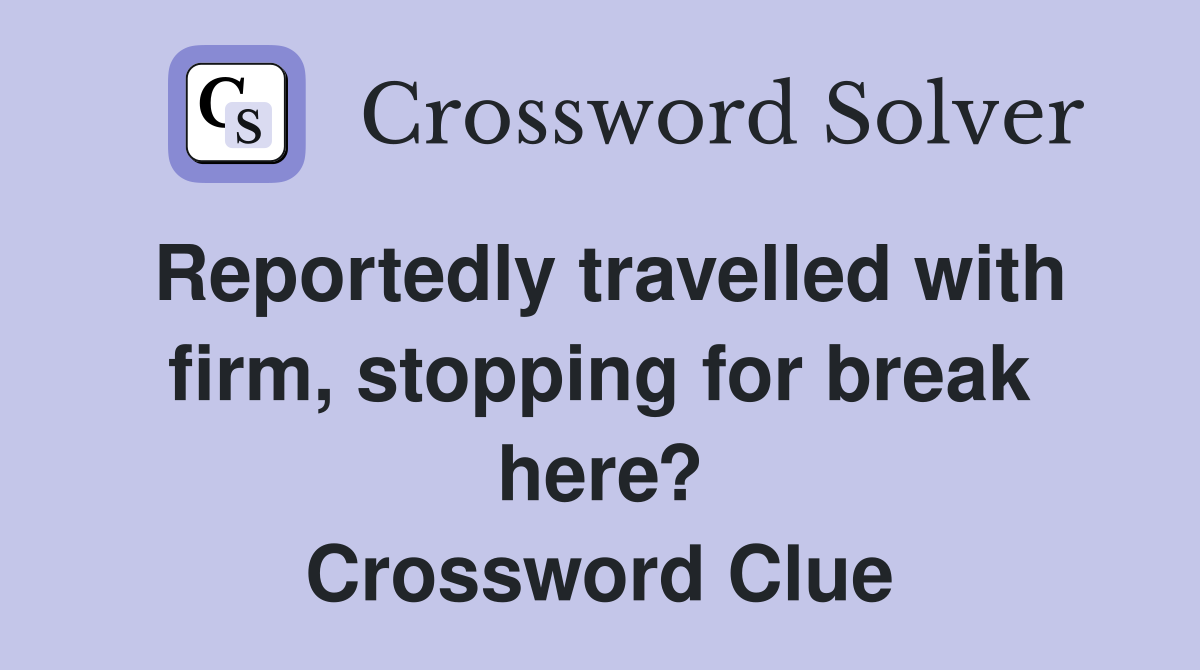 Reportedly travelled with firm, stopping for break here? Crossword Clue