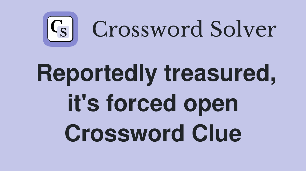 Reportedly treasured, it's forced open Crossword Clue