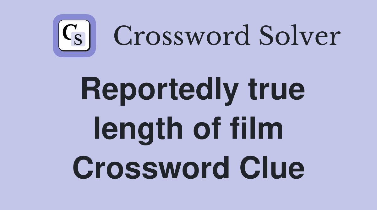 Reportedly true length of film Crossword Clue