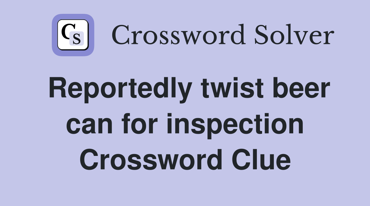 Reportedly twist beer can for inspection Crossword Clue