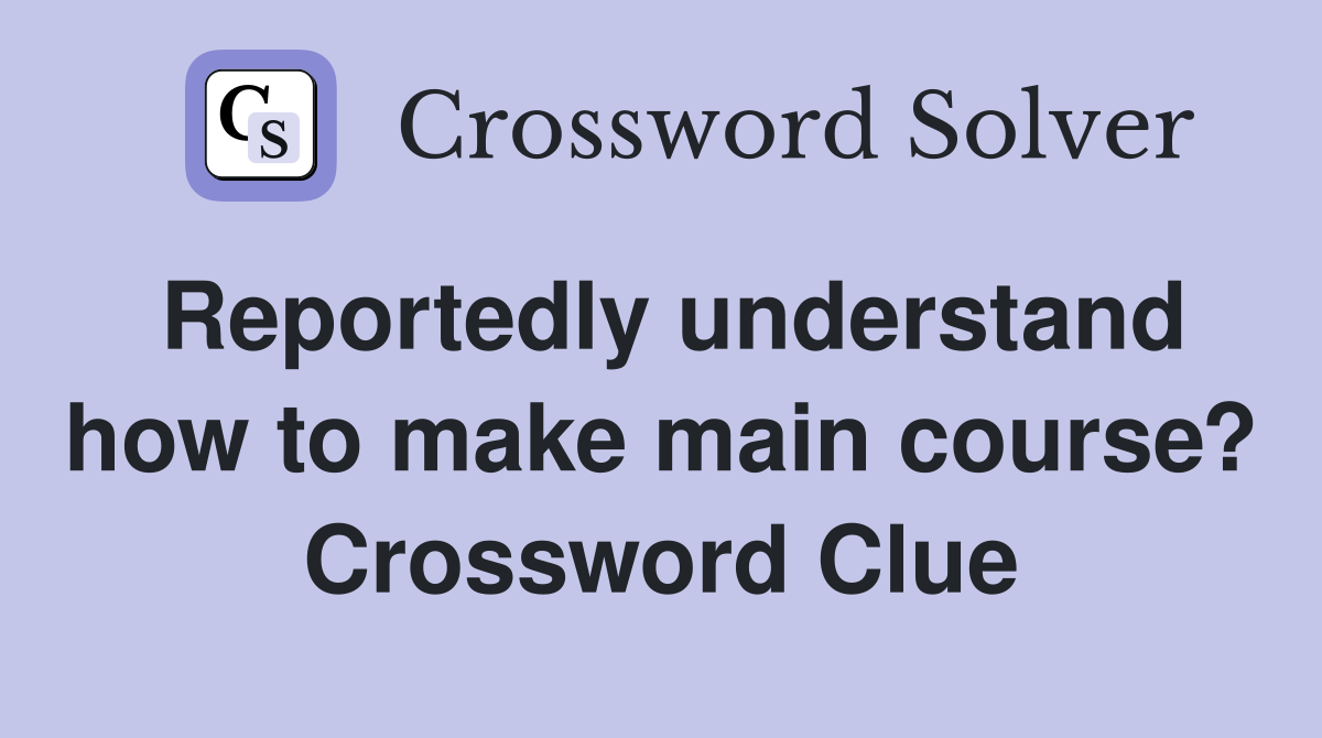 Reportedly understand how to make main course? Crossword Clue