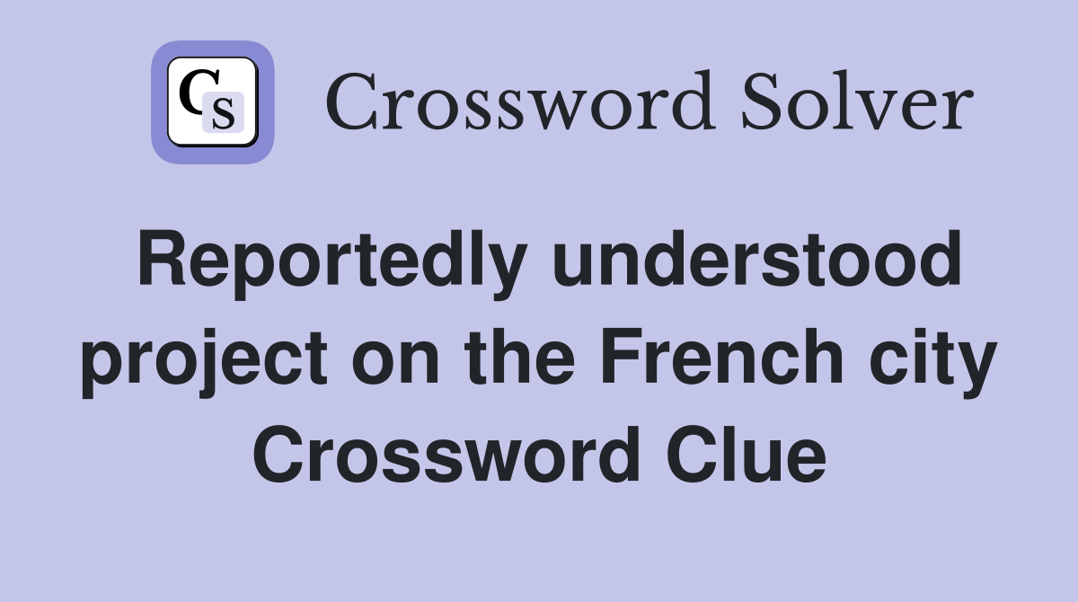 Reportedly understood project on the French city Crossword Clue