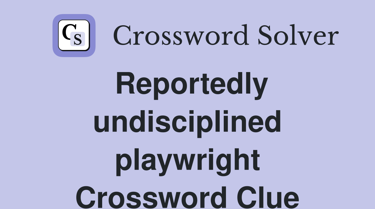 Reportedly undisciplined playwright Crossword Clue