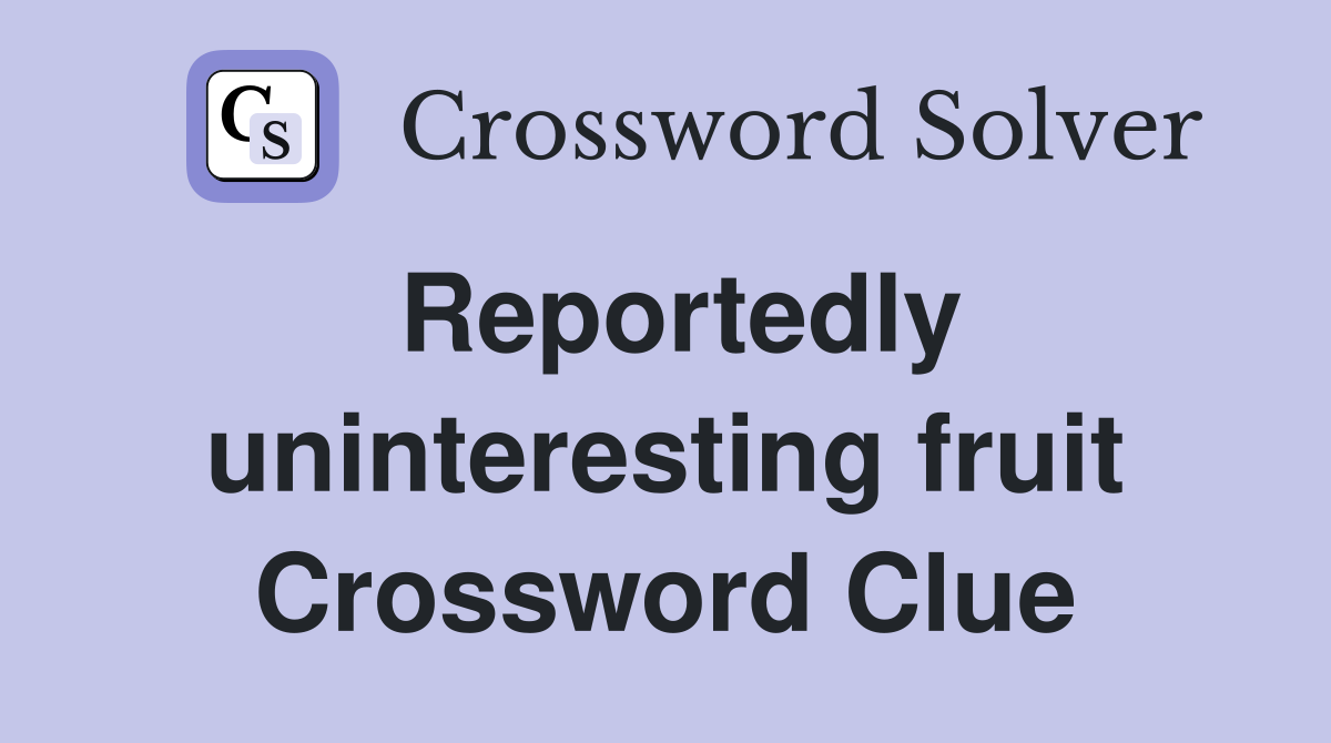 Reportedly uninteresting fruit Crossword Clue
