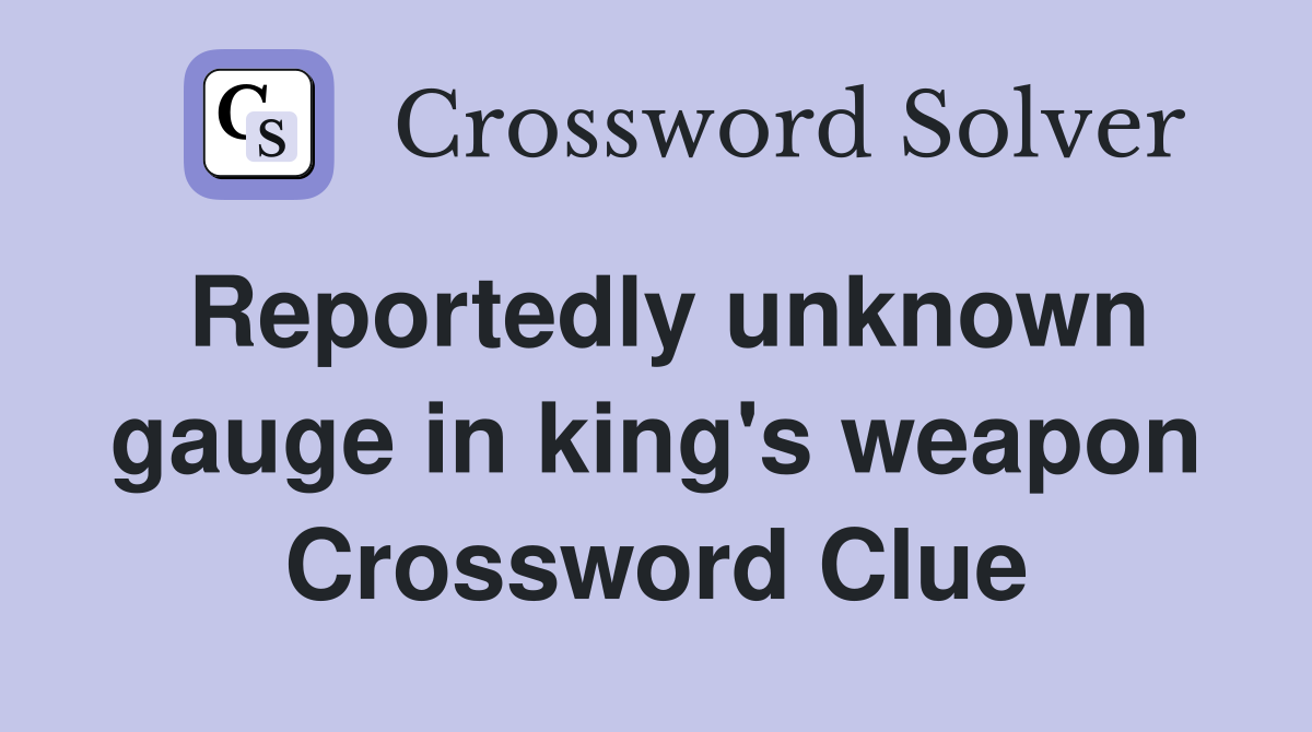 Reportedly unknown gauge in king's weapon Crossword Clue
