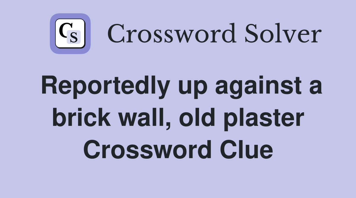 Reportedly up against a brick wall, old plaster Crossword Clue