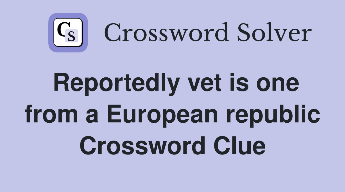 Reportedly vet is one from a European republic Crossword Clue