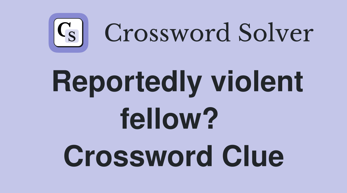 Reportedly violent fellow?  Crossword Clue