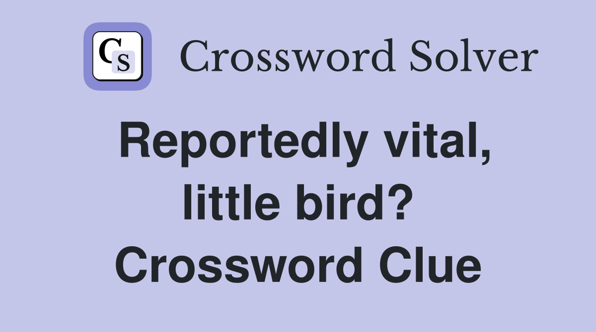 Reportedly vital, little bird? Crossword Clue